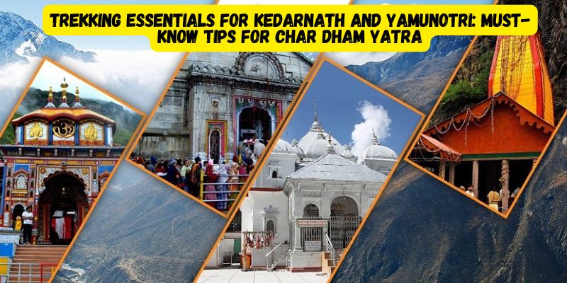 Trekking Essentials for Kedarnath and Yamunotri: Must-Know Tips for Char Dham Yatra